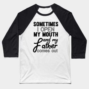 Sometimes I Open My Mouth and My Father Comes Out Baseball T-Shirt